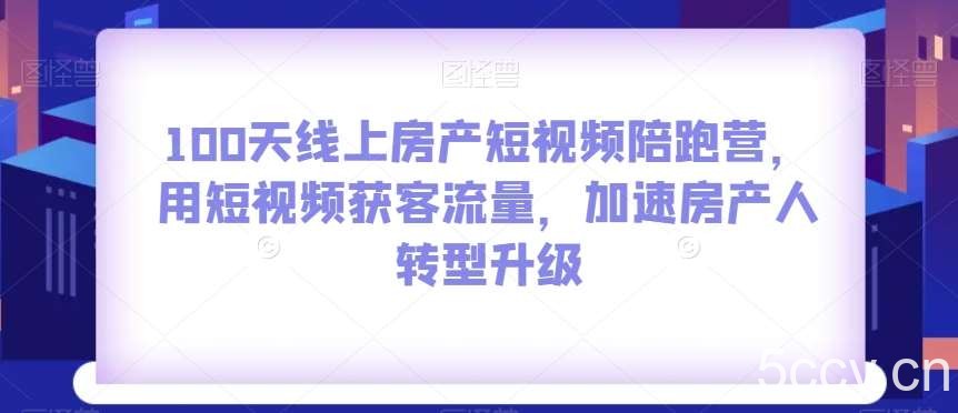 100天线上房产短视频陪跑营，用短视频获客流量，加速房产人转型升级-我创创业-副业网-网络创业-资源分享-网课资源-学习教程-学知识-自媒体-抖音-视频号-小红书-网络项目,赚钱软件,副业,兼职,学生赚,挂机赚-我创创业-副业网-5ccy.cn