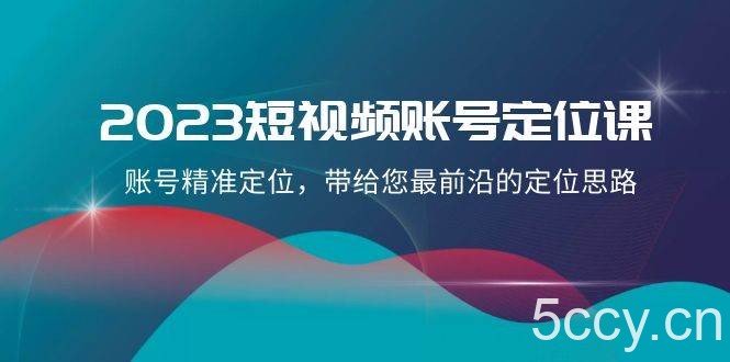 2023短视频账号定位课，账号精准定位，带给您最前沿的定位思路（21节课）-我创创业-副业网-网络创业-资源分享-网课资源-学习教程-学知识-自媒体-抖音-视频号-小红书-网络项目,赚钱软件,副业,兼职,学生赚,挂机赚-我创创业-副业网-5ccy.cn