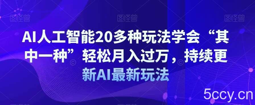 AI人工智能20多种玩法学会“其中一种”轻松月入过万，持续更新AI最新玩法-我创创业-副业网-网络创业-资源分享-网课资源-学习教程-学知识-自媒体-抖音-视频号-小红书-网络项目,赚钱软件,副业,兼职,学生赚,挂机赚-我创创业-副业网-5ccy.cn