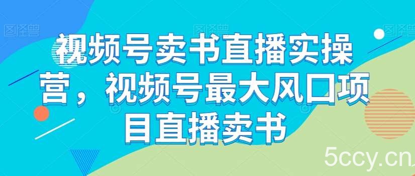 视频号卖书直播实操营，视频号最大风囗项目直播卖书-我创创业-副业网-网络创业-资源分享-网课资源-学习教程-学知识-自媒体-抖音-视频号-小红书-网络项目,赚钱软件,副业,兼职,学生赚,挂机赚-我创创业-副业网-5ccy.cn