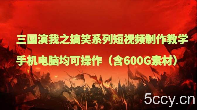 三国演我之搞笑系列短视频制作教学，手机电脑均可操作（含600G素材）-我创创业-副业网-网络创业-资源分享-网课资源-学习教程-学知识-自媒体-抖音-视频号-小红书-网络项目,赚钱软件,副业,兼职,学生赚,挂机赚-我创创业-副业网-5ccy.cn