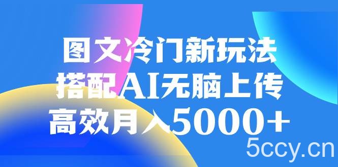 （8097期）图文冷门新玩法，搭配AI无脑上传，高效月入5000-我创创业-副业网-网络创业-资源分享-网课资源-学习教程-学知识-自媒体-抖音-视频号-小红书-网络项目,赚钱软件,副业,兼职,学生赚,挂机赚-我创创业-副业网-5ccy.cn