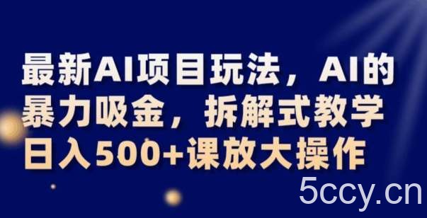 最新AI项目玩法，AI的暴力吸金，拆解式教学，日入500 可放大操作【揭秘】-我创创业-副业网-网络创业-资源分享-网课资源-学习教程-学知识-自媒体-抖音-视频号-小红书-网络项目,赚钱软件,副业,兼职,学生赚,挂机赚-我创创业-副业网-5ccy.cn