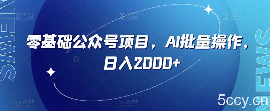 零基础公众号项目，AI批量操作，日入2000 【揭秘】-我创创业-副业网-网络创业-资源分享-网课资源-学习教程-学知识-自媒体-抖音-视频号-小红书-网络项目,赚钱软件,副业,兼职,学生赚,挂机赚-我创创业-副业网-5ccy.cn