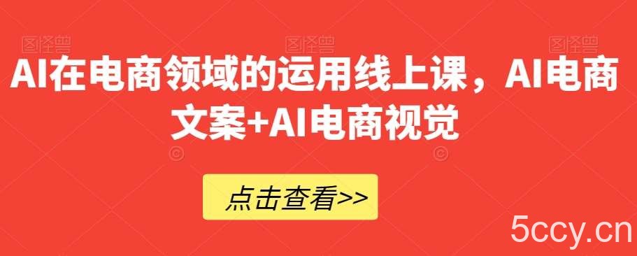 AI在电商领域的运用线上课，AI电商文案 AI电商视觉-我创创业-副业网-网络创业-资源分享-网课资源-学习教程-学知识-自媒体-抖音-视频号-小红书-网络项目,赚钱软件,副业,兼职,学生赚,挂机赚-我创创业-副业网-5ccy.cn