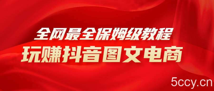 （8089期）全网最全教程，手把手教你玩赚抖音图文电商，小白闭眼月入10000-我创创业-副业网-网络创业-资源分享-网课资源-学习教程-学知识-自媒体-抖音-视频号-小红书-网络项目,赚钱软件,副业,兼职,学生赚,挂机赚-我创创业-副业网-5ccy.cn