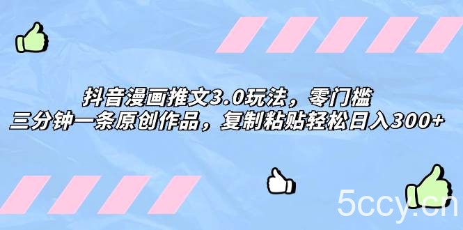 （8085期）抖音漫画推文3.0玩法，零门槛，三分钟一条原创作品，复制粘贴轻松日入300-我创创业-副业网-网络创业-资源分享-网课资源-学习教程-学知识-自媒体-抖音-视频号-小红书-网络项目,赚钱软件,副业,兼职,学生赚,挂机赚-我创创业-副业网-5ccy.cn