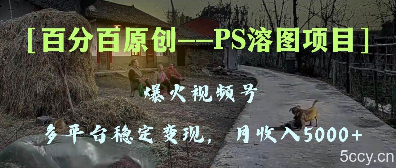 （8086期）百分百原创，多平台稳定变现5000 ，爆火视频号的PS溶图项目，手把手教你…-我创创业-副业网-网络创业-资源分享-网课资源-学习教程-学知识-自媒体-抖音-视频号-小红书-网络项目,赚钱软件,副业,兼职,学生赚,挂机赚-我创创业-副业网-5ccy.cn