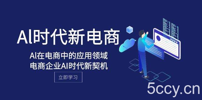 Al-时代新电商，Al在电商中的应用领域，电商企业AI时代新契机-我创创业-副业网-网络创业-资源分享-网课资源-学习教程-学知识-自媒体-抖音-视频号-小红书-网络项目,赚钱软件,副业,兼职,学生赚,挂机赚-我创创业-副业网-5ccy.cn