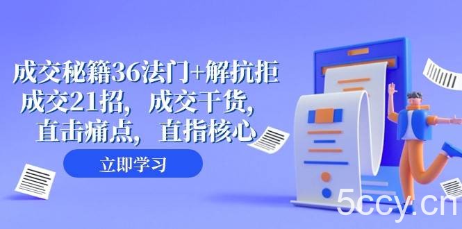 成交秘籍36法门 解抗拒成交21招，成交干货，直击痛点，直指核心（57节课）-我创创业-副业网-网络创业-资源分享-网课资源-学习教程-学知识-自媒体-抖音-视频号-小红书-网络项目,赚钱软件,副业,兼职,学生赚,挂机赚-我创创业-副业网-5ccy.cn