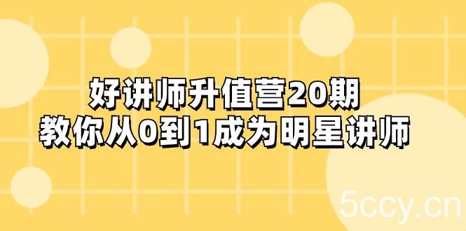 （8035期）好讲师-升值营-第20期，教你从0到1成为明星讲师-我创创业-副业网-网络创业-资源分享-网课资源-学习教程-学知识-自媒体-抖音-视频号-小红书-网络项目,赚钱软件,副业,兼职,学生赚,挂机赚-我创创业-副业网-5ccy.cn