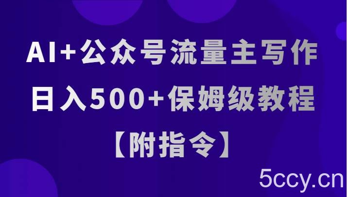 AI 公众号流量主写作，日入500 保姆级教程【附指令】-我创创业-副业网-网络创业-资源分享-网课资源-学习教程-学知识-自媒体-抖音-视频号-小红书-网络项目,赚钱软件,副业,兼职,学生赚,挂机赚-我创创业-副业网-5ccy.cn