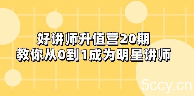 好讲师-升值营-第20期，教你从0到1成为明星讲师-我创创业-副业网-网络创业-资源分享-网课资源-学习教程-学知识-自媒体-抖音-视频号-小红书-网络项目,赚钱软件,副业,兼职,学生赚,挂机赚-我创创业-副业网-5ccy.cn