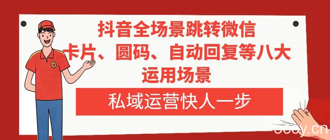 （8028期）抖音全场景跳转微信，卡片/圆码/自动回复等八大运用场景，私域运营快人一步-我创创业-副业网-网络创业-资源分享-网课资源-学习教程-学知识-自媒体-抖音-视频号-小红书-网络项目,赚钱软件,副业,兼职,学生赚,挂机赚-我创创业-副业网-5ccy.cn