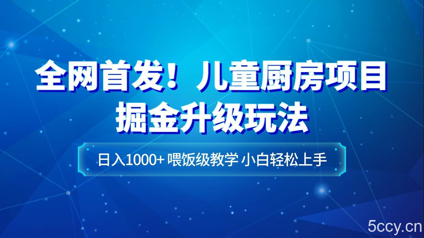全网首发！儿童厨房项目掘金升级玩法，日入1000 ，喂饭级教学，小白轻松上手-我创创业-副业网-网络创业-资源分享-网课资源-学习教程-学知识-自媒体-抖音-视频号-小红书-网络项目,赚钱软件,副业,兼职,学生赚,挂机赚-我创创业-副业网-5ccy.cn