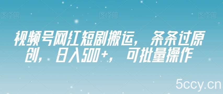 视频号网红短剧搬运，条条过原创，日入500 ，可批量操作【揭秘】-我创创业-副业网-网络创业-资源分享-网课资源-学习教程-学知识-自媒体-抖音-视频号-小红书-网络项目,赚钱软件,副业,兼职,学生赚,挂机赚-我创创业-副业网-5ccy.cn