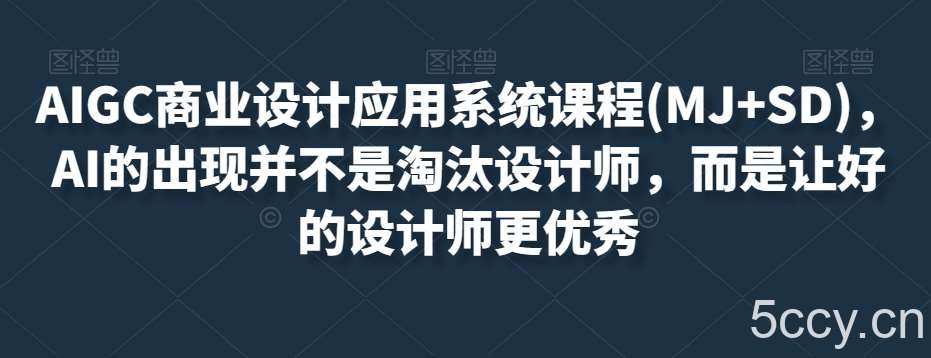 AIGC商业设计应用系统课程(MJ SD)，AI的出现并不是淘汰设计师，而是让好的设计师更优秀-我创创业-副业网-网络创业-资源分享-网课资源-学习教程-学知识-自媒体-抖音-视频号-小红书-网络项目,赚钱软件,副业,兼职,学生赚,挂机赚-我创创业-副业网-5ccy.cn