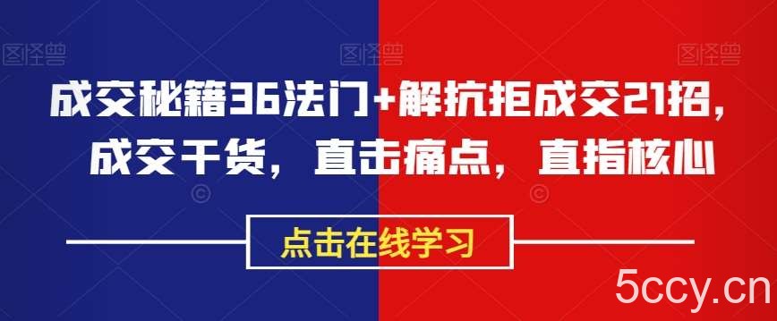 成交秘籍36法门 解抗拒成交21招，成交干货，直击痛点，直指核心-我创创业-副业网-网络创业-资源分享-网课资源-学习教程-学知识-自媒体-抖音-视频号-小红书-网络项目,赚钱软件,副业,兼职,学生赚,挂机赚-我创创业-副业网-5ccy.cn