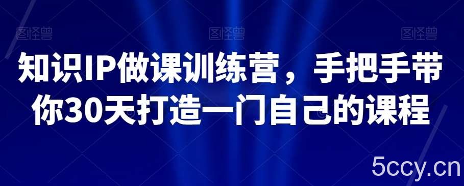 知识IP做课训练营，手把手带你30天打造一门自己的课程-我创创业-副业网-网络创业-资源分享-网课资源-学习教程-学知识-自媒体-抖音-视频号-小红书-网络项目,赚钱软件,副业,兼职,学生赚,挂机赚-我创创业-副业网-5ccy.cn