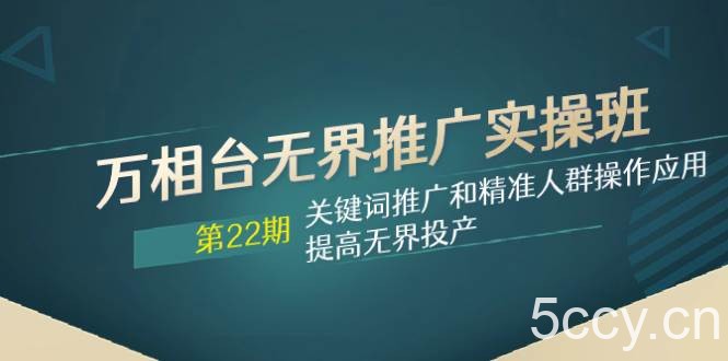 （7987期）万相台无界推广实操班【22期】关键词推广和精准人群操作应用，提高无界投产-我创创业-副业网-网络创业-资源分享-网课资源-学习教程-学知识-自媒体-抖音-视频号-小红书-网络项目,赚钱软件,副业,兼职,学生赚,挂机赚-我创创业-副业网-5ccy.cn