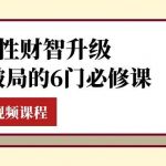 (7988期)女性·财智升级-思维破局的6门必修课,线上视频课程(40节课)-我创创业-副业网-网络创业-资源分享-网课资源-学习教程-学知识-自媒体-抖音-视频号-小红书-网络项目,赚钱软件,副业,兼职,学生赚,挂机赚-我创创业-副业网-5ccy.cn