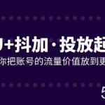 (7985期)DOU 抖加投放起号课,帮你把账号的流量价值放到更大(21节课)-我创创业-副业网-网络创业-资源分享-网课资源-学习教程-学知识-自媒体-抖音-视频号-小红书-网络项目,赚钱软件,副业,兼职,学生赚,挂机赚-我创创业-副业网-5ccy.cn