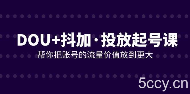 （7985期）DOU 抖加投放起号课，帮你把账号的流量价值放到更大（21节课）-我创创业-副业网-网络创业-资源分享-网课资源-学习教程-学知识-自媒体-抖音-视频号-小红书-网络项目,赚钱软件,副业,兼职,学生赚,挂机赚-我创创业-副业网-5ccy.cn