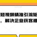 企业短视频精准引流矩阵获客,解决企业获客难题-我创创业-副业网-网络创业-资源分享-网课资源-学习教程-学知识-自媒体-抖音-视频号-小红书-网络项目,赚钱软件,副业,兼职,学生赚,挂机赚-我创创业-副业网-5ccy.cn