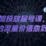 DOU 抖加投放起号课,帮你把账号的流量价值放到更大-我创创业-副业网-网络创业-资源分享-网课资源-学习教程-学知识-自媒体-抖音-视频号-小红书-网络项目,赚钱软件,副业,兼职,学生赚,挂机赚-我创创业-副业网-5ccy.cn