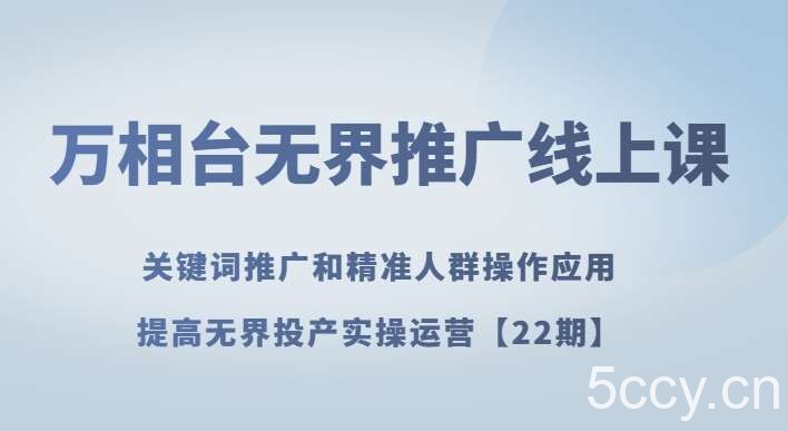 万相台无界推广线上课关键词推广和精准人群操作应用，提高无界投产实操运营【22期】-我创创业-副业网-网络创业-资源分享-网课资源-学习教程-学知识-自媒体-抖音-视频号-小红书-网络项目,赚钱软件,副业,兼职,学生赚,挂机赚-我创创业-副业网-5ccy.cn