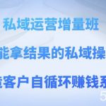 私域运营增量班 培养能拿结果的私域操盘手,打造客户自循环赚钱系统-我创创业-副业网-网络创业-资源分享-网课资源-学习教程-学知识-自媒体-抖音-视频号-小红书-网络项目,赚钱软件,副业,兼职,学生赚,挂机赚-我创创业-副业网-5ccy.cn