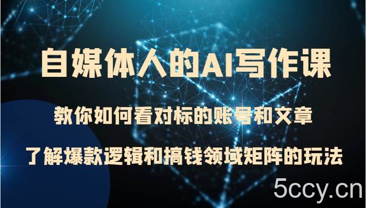 自媒体人的AI写作课 教你如何看对标的账号和文章、了解爆款逻辑和搞钱领域矩阵的玩法-我创创业-副业网-网络创业-资源分享-网课资源-学习教程-学知识-自媒体-抖音-视频号-小红书-网络项目,赚钱软件,副业,兼职,学生赚,挂机赚-我创创业-副业网-5ccy.cn