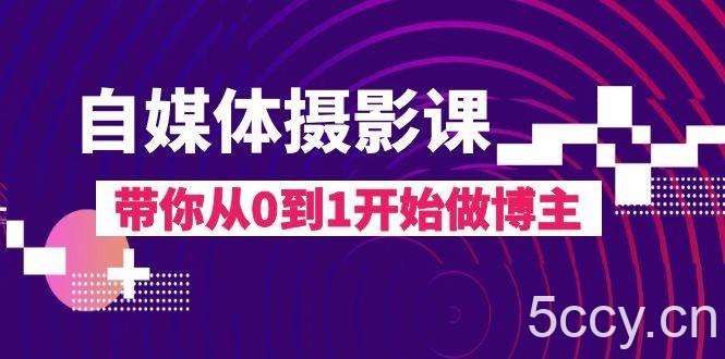 （8002期）自媒体摄影课，带你从0到1开始做博主（17节课）-我创创业-副业网-网络创业-资源分享-网课资源-学习教程-学知识-自媒体-抖音-视频号-小红书-网络项目,赚钱软件,副业,兼职,学生赚,挂机赚-我创创业-副业网-5ccy.cn