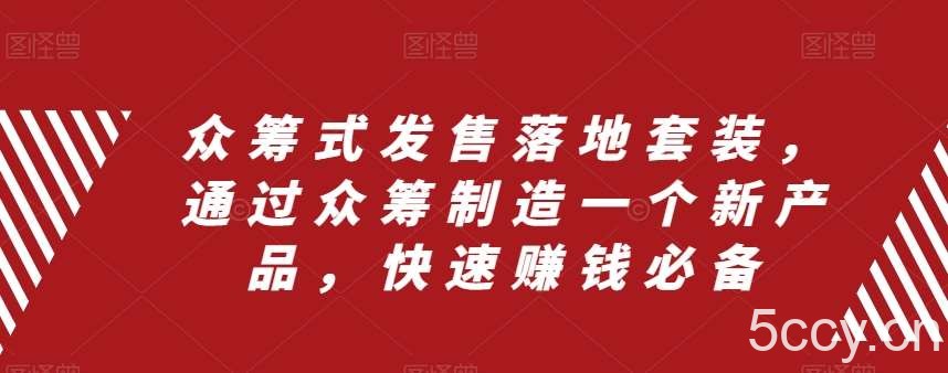 众筹式发售落地套装，通过众筹制造一个新产品，快速赚钱必备-我创创业-副业网-网络创业-资源分享-网课资源-学习教程-学知识-自媒体-抖音-视频号-小红书-网络项目,赚钱软件,副业,兼职,学生赚,挂机赚-我创创业-副业网-5ccy.cn