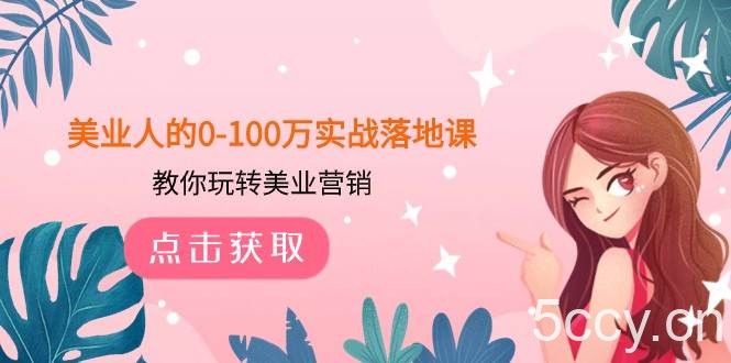美业人的0-100万实战落地课，教你玩转美业营销（43节课）-我创创业-副业网-网络创业-资源分享-网课资源-学习教程-学知识-自媒体-抖音-视频号-小红书-网络项目,赚钱软件,副业,兼职,学生赚,挂机赚-我创创业-副业网-5ccy.cn