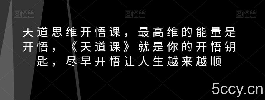 天道思维开悟课，最高维的能量是开悟，《天道课》就是你的开悟钥匙，尽早开悟让人生越来越顺-我创创业-副业网-网络创业-资源分享-网课资源-学习教程-学知识-自媒体-抖音-视频号-小红书-网络项目,赚钱软件,副业,兼职,学生赚,挂机赚-我创创业-副业网-5ccy.cn