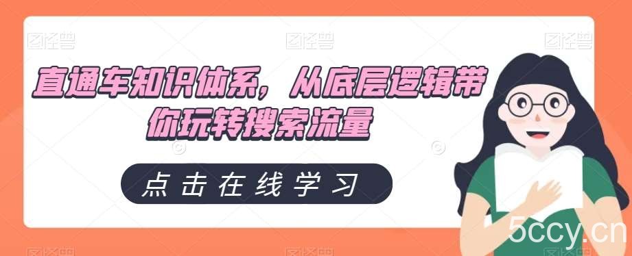 直通车知识体系，从底层逻辑带你玩转搜索流量-我创创业-副业网-网络创业-资源分享-网课资源-学习教程-学知识-自媒体-抖音-视频号-小红书-网络项目,赚钱软件,副业,兼职,学生赚,挂机赚-我创创业-副业网-5ccy.cn