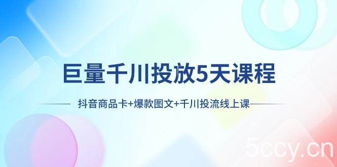 （7976期）巨量千川投放5天课程：抖音商品卡 爆款图文 千川投流线上课-我创创业-副业网-网络创业-资源分享-网课资源-学习教程-学知识-自媒体-抖音-视频号-小红书-网络项目,赚钱软件,副业,兼职,学生赚,挂机赚-我创创业-副业网-5ccy.cn