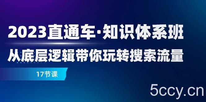 （7977期）2023直通车·知识体系班：从底层逻辑带你玩转搜索流量（17节课）-我创创业-副业网-网络创业-资源分享-网课资源-学习教程-学知识-自媒体-抖音-视频号-小红书-网络项目,赚钱软件,副业,兼职,学生赚,挂机赚-我创创业-副业网-5ccy.cn