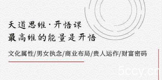 （7975期）天道思维·开悟课-最高维的能量是开悟，文化属性/男女执念/商业布局/贵人..-我创创业-副业网-网络创业-资源分享-网课资源-学习教程-学知识-自媒体-抖音-视频号-小红书-网络项目,赚钱软件,副业,兼职,学生赚,挂机赚-我创创业-副业网-5ccy.cn