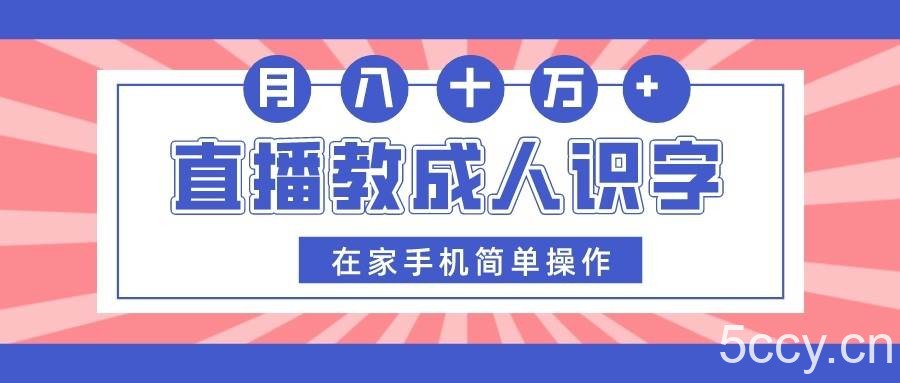 直播教成人识字，在家手机简单操作，月入10万-我创创业-副业网-网络创业-资源分享-网课资源-学习教程-学知识-自媒体-抖音-视频号-小红书-网络项目,赚钱软件,副业,兼职,学生赚,挂机赚-我创创业-副业网-5ccy.cn
