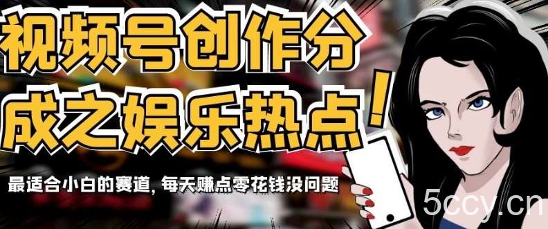 视频号创作分成之娱乐热点，最适合小白的赛道，每天赚点零花钱没问题【揭秘】-我创创业-副业网-网络创业-资源分享-网课资源-学习教程-学知识-自媒体-抖音-视频号-小红书-网络项目,赚钱软件,副业,兼职,学生赚,挂机赚-我创创业-副业网-5ccy.cn
