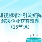 企业短视频精准引流矩阵获客,解决企业获客难题(15节课)-我创创业-副业网-网络创业-资源分享-网课资源-学习教程-学知识-自媒体-抖音-视频号-小红书-网络项目,赚钱软件,副业,兼职,学生赚,挂机赚-我创创业-副业网-5ccy.cn