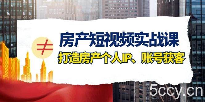 (7963期)房产-短视频实战课,打造房产个人IP、账号获客(41节课)