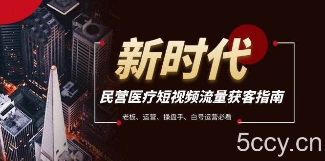 （7960期）民营医疗-短视频流量获客必备指南，老板、运营、操盘手、白号运营必看-我创创业-副业网-网络创业-资源分享-网课资源-学习教程-学知识-自媒体-抖音-视频号-小红书-网络项目,赚钱软件,副业,兼职,学生赚,挂机赚-我创创业-副业网-5ccy.cn