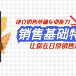 （7957期）销售基础特训营，建立销售基础专业能力，让你在日常销售活动里游刃余-我创创业-副业网-网络创业-资源分享-网课资源-学习教程-学知识-自媒体-抖音-视频号-小红书-网络项目,赚钱软件,副业,兼职,学生赚,挂机赚-我创创业-副业网-5ccy.cn