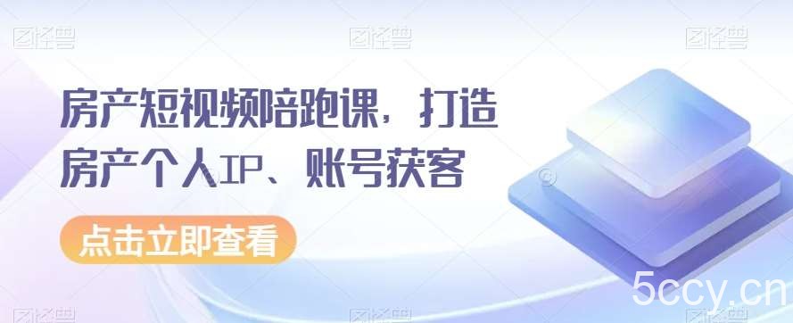 房产短视频陪跑课，打造房产个人IP、账号获客-我创创业-副业网-网络创业-资源分享-网课资源-学习教程-学知识-自媒体-抖音-视频号-小红书-网络项目,赚钱软件,副业,兼职,学生赚,挂机赚-我创创业-副业网-5ccy.cn
