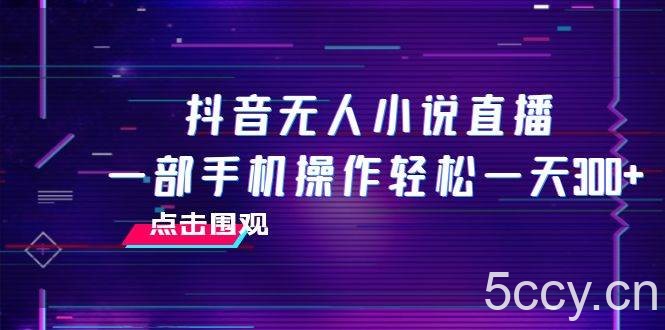 （7938期）抖音无人小说直播 一部手机操作轻松一天300-我创创业-副业网-网络创业-资源分享-网课资源-学习教程-学知识-自媒体-抖音-视频号-小红书-网络项目,赚钱软件,副业,兼职,学生赚,挂机赚-我创创业-副业网-5ccy.cn