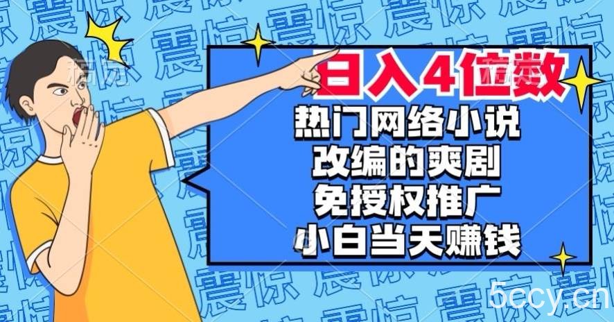 热门网络小说改编的爽剧，免授权推广，新人当天就能赚钱，日入4位数【揭秘】-我创创业-副业网-网络创业-资源分享-网课资源-学习教程-学知识-自媒体-抖音-视频号-小红书-网络项目,赚钱软件,副业,兼职,学生赚,挂机赚-我创创业-副业网-5ccy.cn