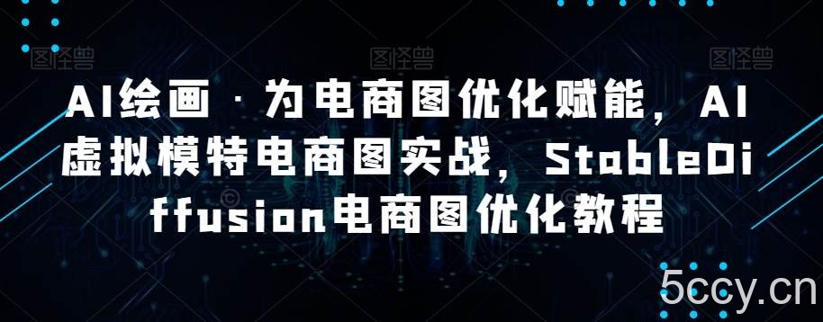 AI绘画·为电商图优化赋能，AI虚拟模特电商图实战，StableDiffusion电商图优化教程-我创创业-副业网-网络创业-资源分享-网课资源-学习教程-学知识-自媒体-抖音-视频号-小红书-网络项目,赚钱软件,副业,兼职,学生赚,挂机赚-我创创业-副业网-5ccy.cn